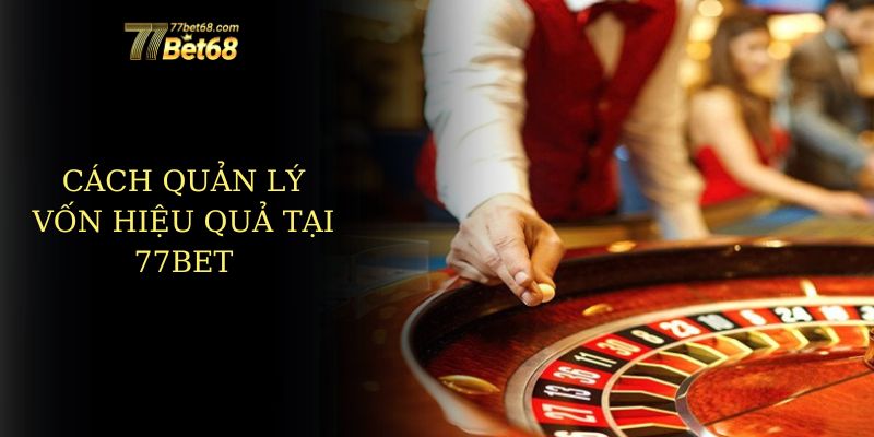 Cách quản lý vốn hiệu quả tại 77bet