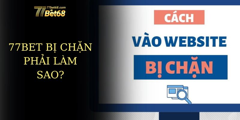 77bet bị chặn - nguyên nhân và cách khắc phục